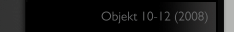 Objekt 10-12 (2008)